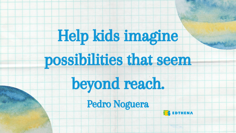 Pedro Noguera quote: "help kids imagine possibilities that seem beyond reach"