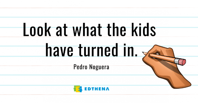 Pedro Noguera quote- Look at what the kids have turned in.