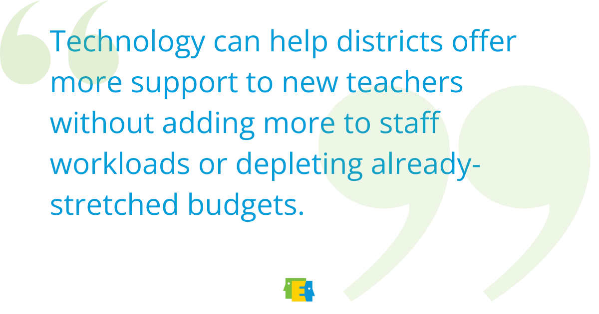 Quote from the article, it says, "Technology can help districts offer more support new teachers without adding more to staff workloads or depleting already-stretched budgets."